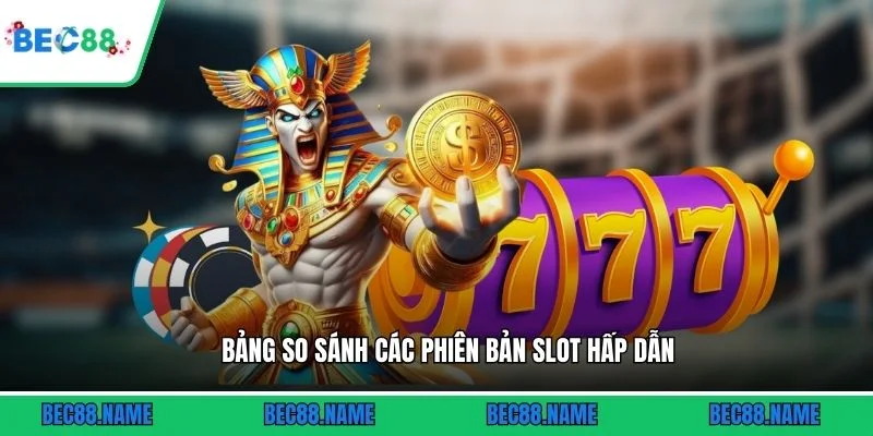 Nổ Hũ Phát Tài - Bí Quyết Săn Jackpot Khủng 4 Bảng so sánh các phiên bản slot hấp dẫn