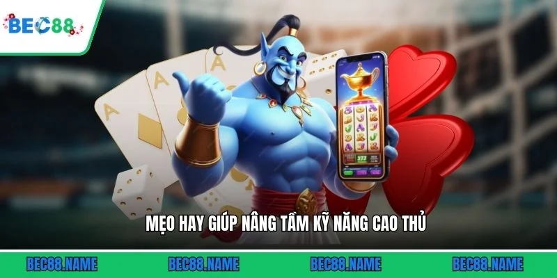 Mẹo hay giúp nâng tầm kỹ năng cao thủ