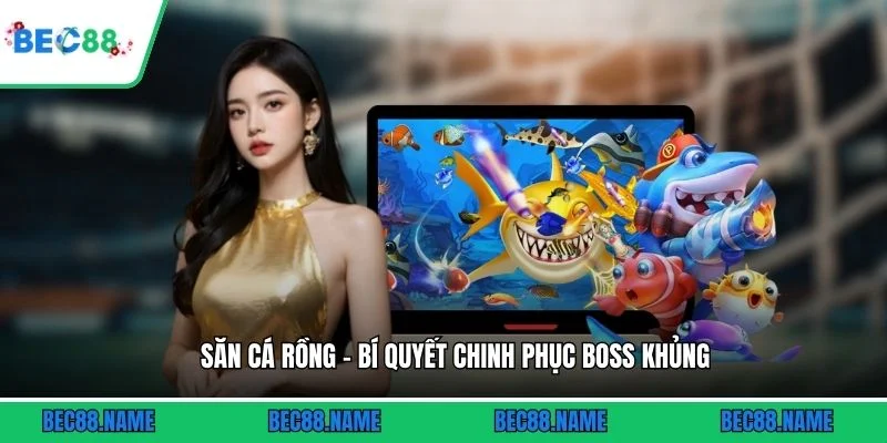 Săn Cá Rồng - Bí Quyết Chinh Phục Boss Khủng 2 Săn Cá Rồng - Bí Quyết Chinh Phục Boss Khủng
