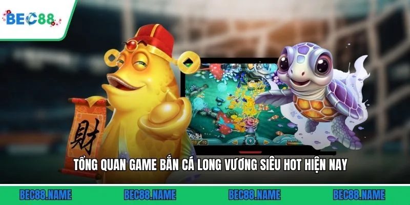 Tổng quan game bắn cá Long Vương siêu hot hiện nay