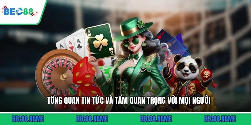 Tổng quan tin tức và tầm quan trọng với mọi người
